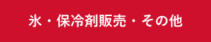 氷・保冷剤販売・その他